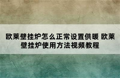 欧莱壁挂炉怎么正常设置供暖 欧莱壁挂炉使用方法视频教程